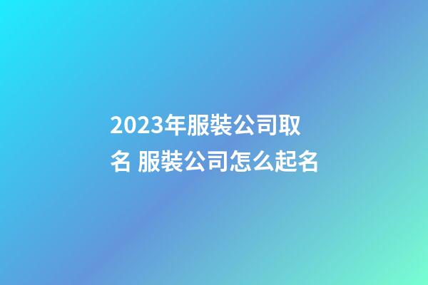 2023年服裝公司取名 服裝公司怎么起名